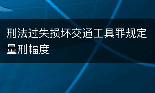 刑法过失损坏交通工具罪规定量刑幅度