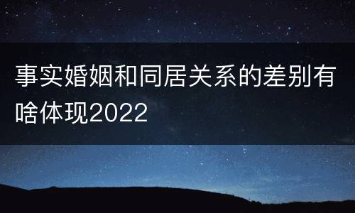 事实婚姻和同居关系的差别有啥体现2022