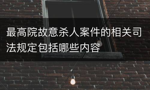 最高院故意杀人案件的相关司法规定包括哪些内容