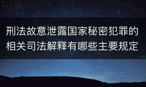 刑法故意泄露国家秘密犯罪的相关司法解释有哪些主要规定