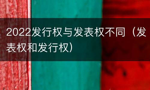 2022发行权与发表权不同（发表权和发行权）