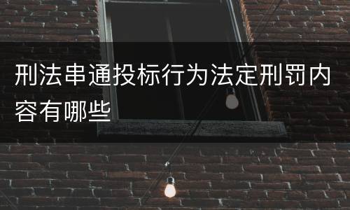 刑法串通投标行为法定刑罚内容有哪些