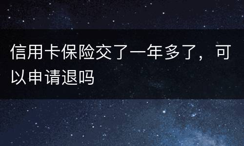 信用卡保险交了一年多了，可以申请退吗