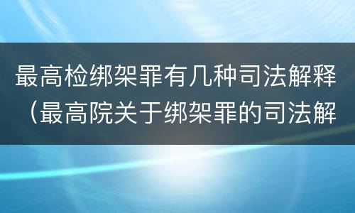 最高检绑架罪有几种司法解释（最高院关于绑架罪的司法解释）