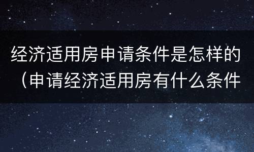 经济适用房申请条件是怎样的（申请经济适用房有什么条件）