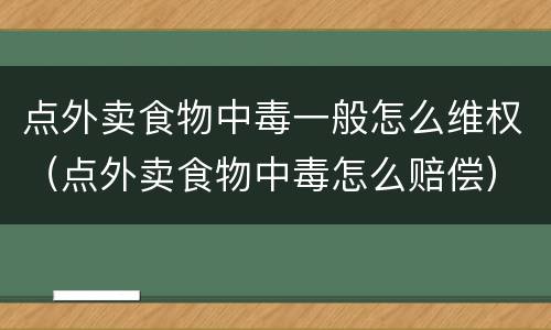 点外卖食物中毒一般怎么维权（点外卖食物中毒怎么赔偿）