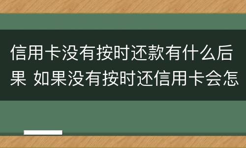 信用卡没有按时还款有什么后果 如果没有按时还信用卡会怎么样