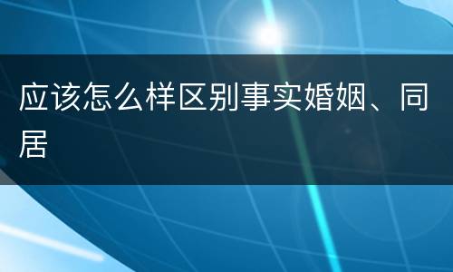 应该怎么样区别事实婚姻、同居