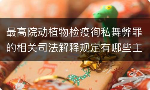 最高院动植物检疫徇私舞弊罪的相关司法解释规定有哪些主要内容