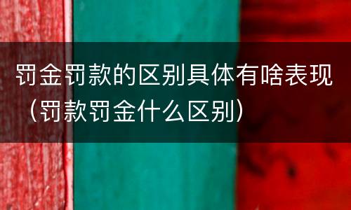 罚金罚款的区别具体有啥表现（罚款罚金什么区别）