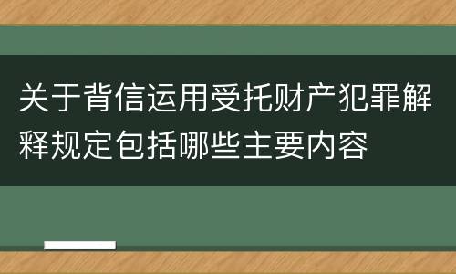 关于背信运用受托财产犯罪解释规定包括哪些主要内容