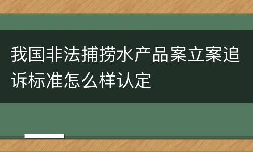 我国非法捕捞水产品案立案追诉标准怎么样认定