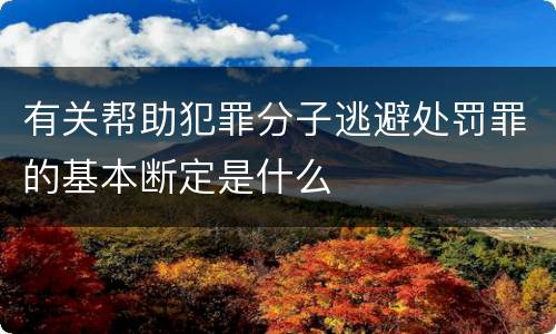 有关帮助犯罪分子逃避处罚罪的基本断定是什么