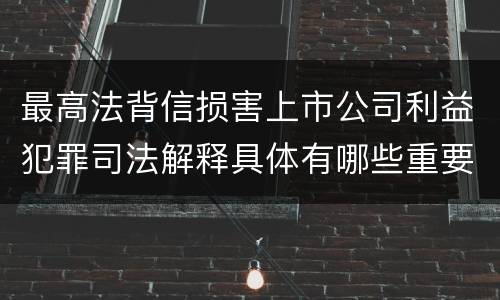 最高法背信损害上市公司利益犯罪司法解释具体有哪些重要规定