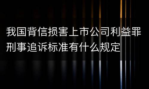 我国背信损害上市公司利益罪刑事追诉标准有什么规定