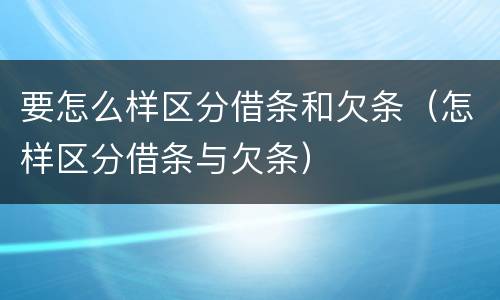 要怎么样区分借条和欠条（怎样区分借条与欠条）