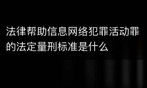 法律帮助信息网络犯罪活动罪的法定量刑标准是什么