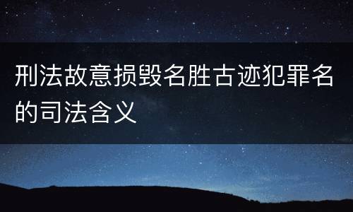 刑法故意损毁名胜古迹犯罪名的司法含义