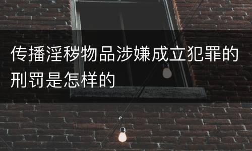 传播淫秽物品涉嫌成立犯罪的刑罚是怎样的