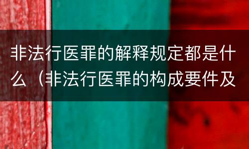 非法行医罪的解释规定都是什么（非法行医罪的构成要件及处罚）