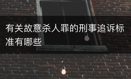 有关故意杀人罪的刑事追诉标准有哪些