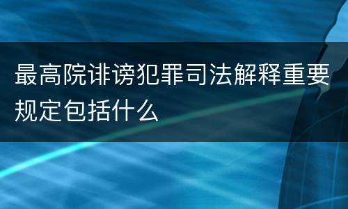 最高院诽谤犯罪司法解释重要规定包括什么