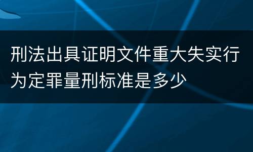 刑法出具证明文件重大失实行为定罪量刑标准是多少