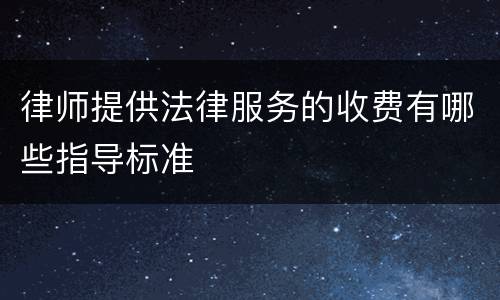 律师提供法律服务的收费有哪些指导标准