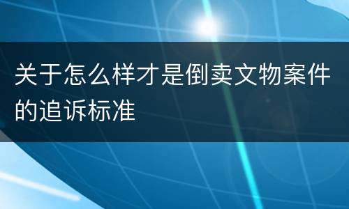 关于怎么样才是倒卖文物案件的追诉标准