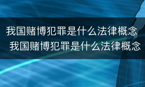 我国赌博犯罪是什么法律概念 我国赌博犯罪是什么法律概念的