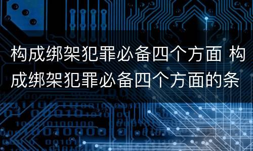 构成绑架犯罪必备四个方面 构成绑架犯罪必备四个方面的条件