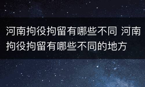 河南拘役拘留有哪些不同 河南拘役拘留有哪些不同的地方