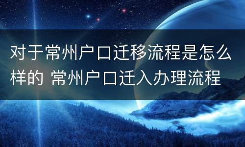 对于常州户口迁移流程是怎么样的 常州户口迁入办理流程