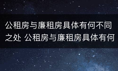 公租房与廉租房具体有何不同之处 公租房与廉租房具体有何不同之处呢