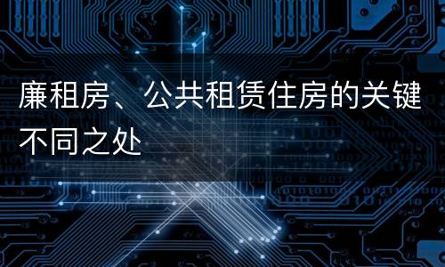 廉租房、公共租赁住房的关键不同之处