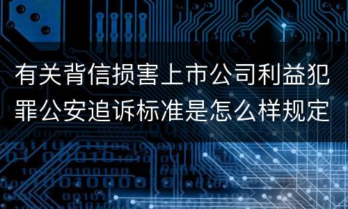 有关背信损害上市公司利益犯罪公安追诉标准是怎么样规定