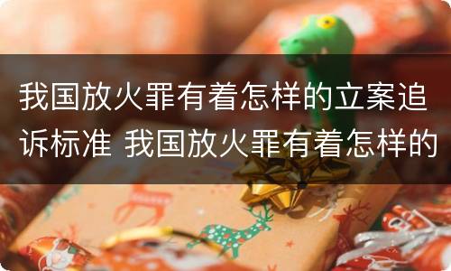 我国放火罪有着怎样的立案追诉标准 我国放火罪有着怎样的立案追诉标准呢