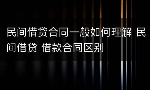 民间借贷合同一般如何理解 民间借贷 借款合同区别