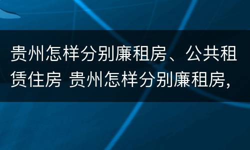 贵州怎样分别廉租房、公共租赁住房 贵州怎样分别廉租房,公共租赁住房和住宅