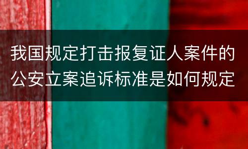 我国规定打击报复证人案件的公安立案追诉标准是如何规定