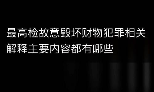 最高检故意毁坏财物犯罪相关解释主要内容都有哪些