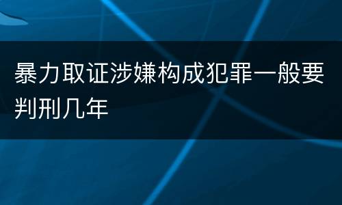 暴力取证涉嫌构成犯罪一般要判刑几年