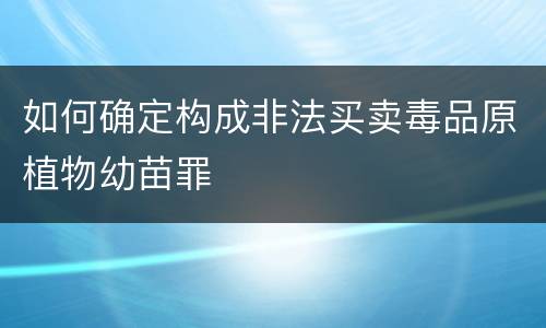 如何确定构成非法买卖毒品原植物幼苗罪