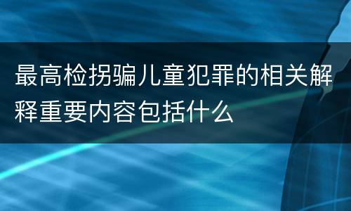 最高检拐骗儿童犯罪的相关解释重要内容包括什么