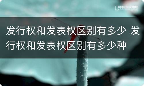 发行权和发表权区别有多少 发行权和发表权区别有多少种