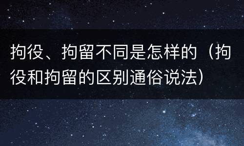 拘役、拘留不同是怎样的（拘役和拘留的区别通俗说法）