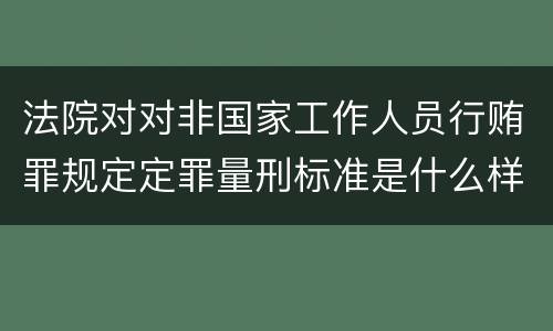 法院对对非国家工作人员行贿罪规定定罪量刑标准是什么样