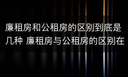 廉租房和公租房的区别到底是几种 廉租房与公租房的区别在哪里