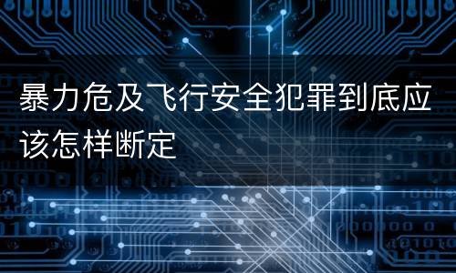 暴力危及飞行安全犯罪到底应该怎样断定