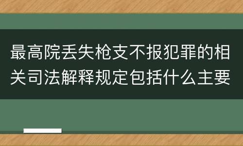 最高院丢失枪支不报犯罪的相关司法解释规定包括什么主要内容